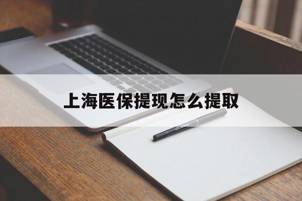 合川上海医保提现怎么提取(上海医保提现怎么提取出来)