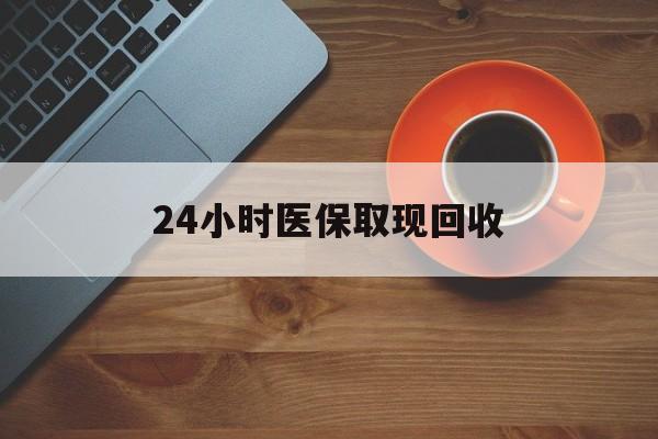 合川24小时医保取现回收(医保提取中介联系方式)
