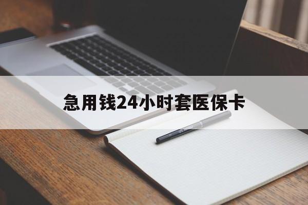合川急用钱24小时套医保卡(医保卡看病怎么报销)
