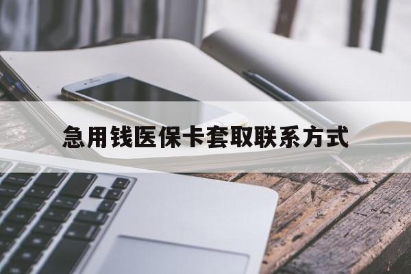 急用钱医保卡套取联系方式(谁有医保套现联系方式)